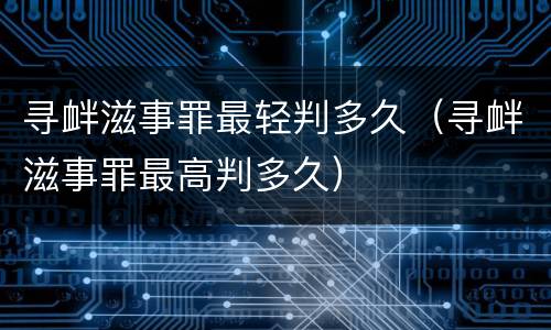 寻衅滋事罪最轻判多久（寻衅滋事罪最高判多久）