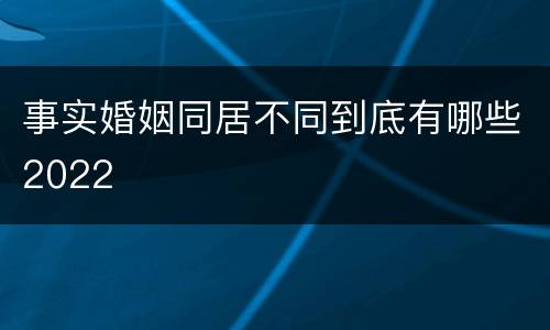 事实婚姻同居不同到底有哪些2022