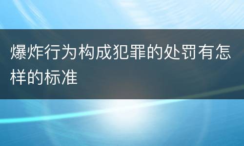爆炸行为构成犯罪的处罚有怎样的标准