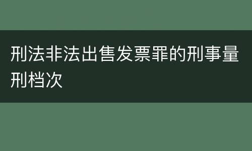 刑法非法出售发票罪的刑事量刑档次