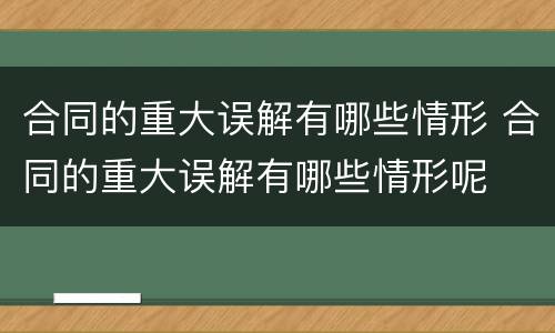 合同的重大误解有哪些情形 合同的重大误解有哪些情形呢