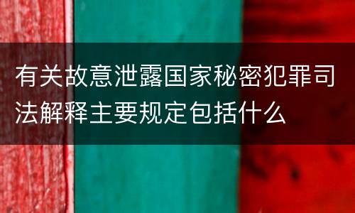 有关故意泄露国家秘密犯罪司法解释主要规定包括什么