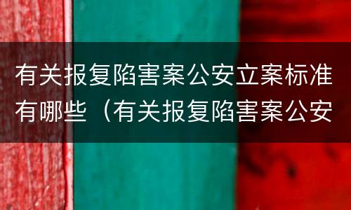 有关报复陷害案公安立案标准有哪些（有关报复陷害案公安立案标准有哪些条款）