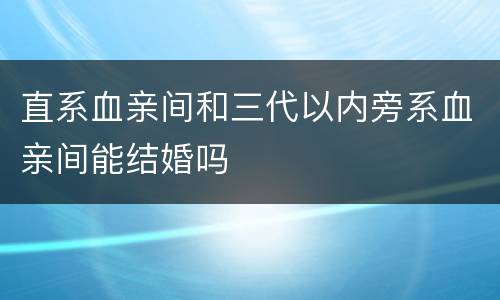直系血亲间和三代以内旁系血亲间能结婚吗
