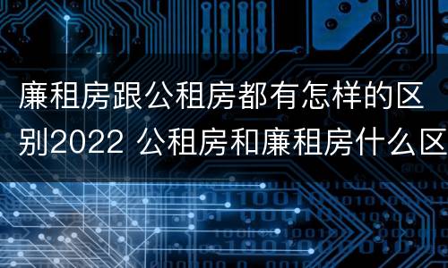 廉租房跟公租房都有怎样的区别2022 公租房和廉租房什么区别