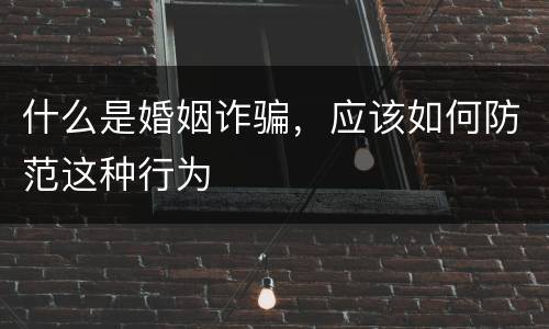 什么是婚姻诈骗，应该如何防范这种行为