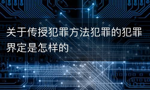 关于传授犯罪方法犯罪的犯罪界定是怎样的