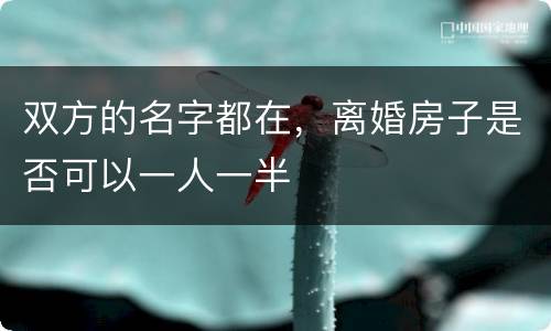 双方的名字都在，离婚房子是否可以一人一半