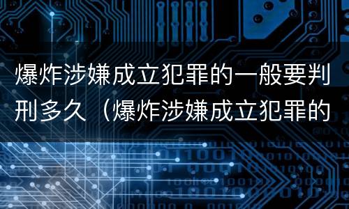 爆炸涉嫌成立犯罪的一般要判刑多久（爆炸涉嫌成立犯罪的一般要判刑多久呢）