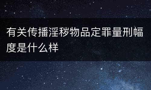 有关传播淫秽物品定罪量刑幅度是什么样