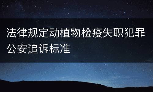 法律规定动植物检疫失职犯罪公安追诉标准