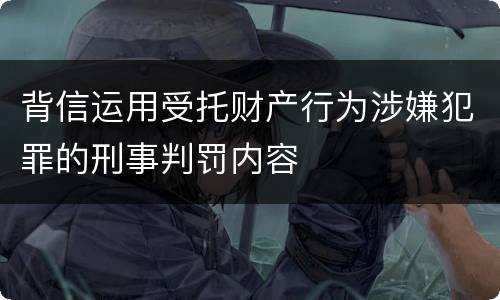 背信运用受托财产行为涉嫌犯罪的刑事判罚内容