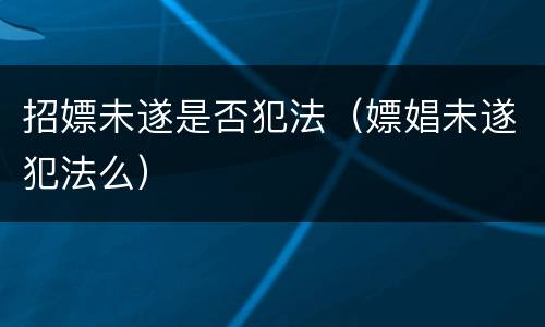 招嫖未遂是否犯法（嫖娼未遂犯法么）