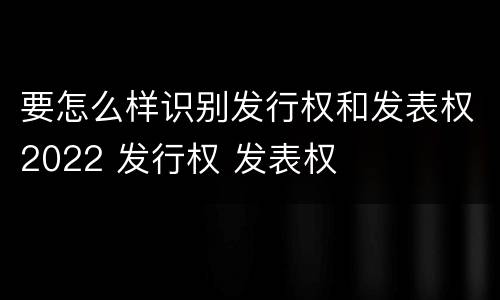 要怎么样识别发行权和发表权2022 发行权 发表权