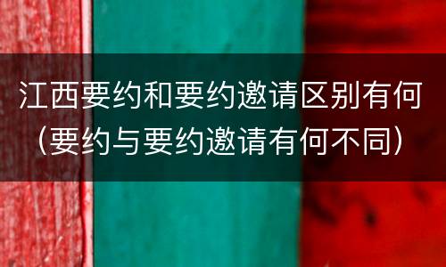 江西要约和要约邀请区别有何（要约与要约邀请有何不同）