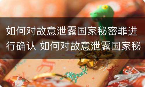 如何对故意泄露国家秘密罪进行确认 如何对故意泄露国家秘密罪进行确认处罚