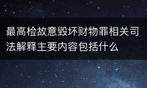 最高检故意毁坏财物罪相关司法解释主要内容包括什么