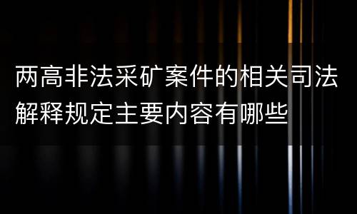 两高非法采矿案件的相关司法解释规定主要内容有哪些