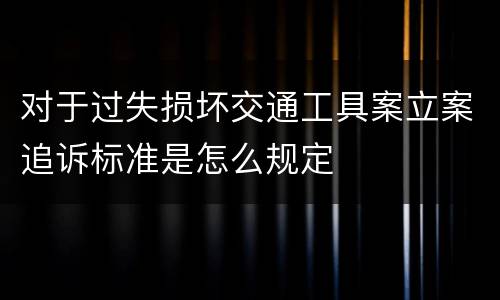 对于过失损坏交通工具案立案追诉标准是怎么规定