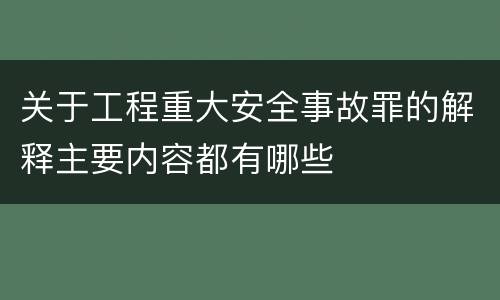 关于工程重大安全事故罪的解释主要内容都有哪些