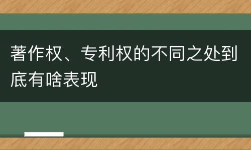 著作权、专利权的不同之处到底有啥表现