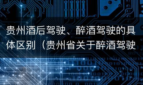 贵州酒后驾驶、醉酒驾驶的具体区别（贵州省关于醉酒驾驶机动车）