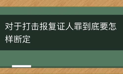 对于打击报复证人罪到底要怎样断定