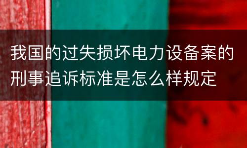 我国的过失损坏电力设备案的刑事追诉标准是怎么样规定