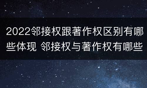 2022邻接权跟著作权区别有哪些体现 邻接权与著作权有哪些区别?