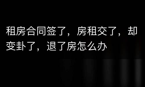 租房合同签了，房租交了，却变卦了，退了房怎么办