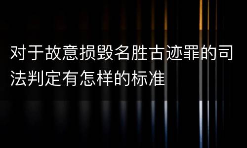 对于故意损毁名胜古迹罪的司法判定有怎样的标准