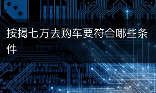 按揭七万去购车要符合哪些条件