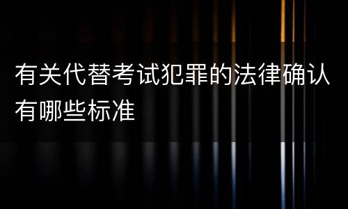 有关代替考试犯罪的法律确认有哪些标准
