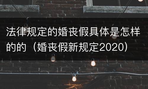 法律规定的婚丧假具体是怎样的的（婚丧假新规定2020）