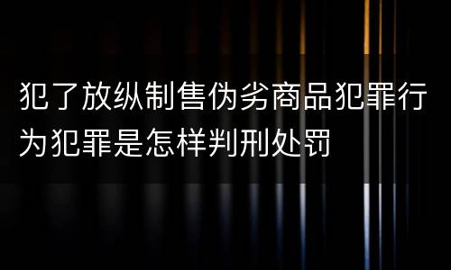 犯了放纵制售伪劣商品犯罪行为犯罪是怎样判刑处罚