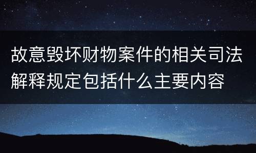故意毁坏财物案件的相关司法解释规定包括什么主要内容