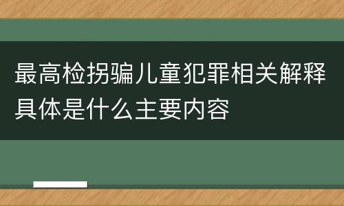 最高检拐骗儿童犯罪相关解释具体是什么主要内容