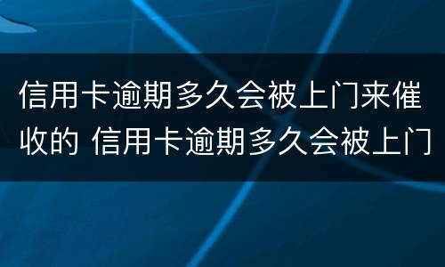 信用卡逾期多久会被上门来催收的 信用卡逾期多久会被上门来催收的电话