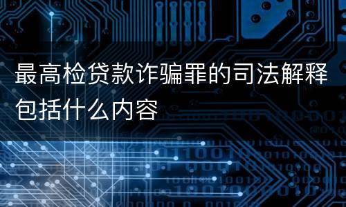 最高检贷款诈骗罪的司法解释包括什么内容