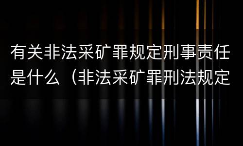 有关非法采矿罪规定刑事责任是什么（非法采矿罪刑法规定）