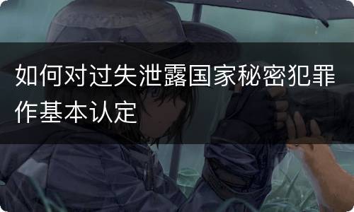 如何对过失泄露国家秘密犯罪作基本认定