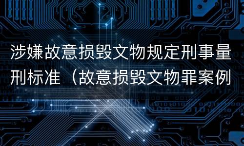 涉嫌故意损毁文物规定刑事量刑标准（故意损毁文物罪案例）