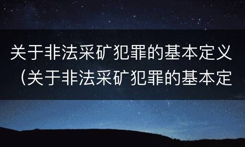 关于非法采矿犯罪的基本定义（关于非法采矿犯罪的基本定义有哪些）
