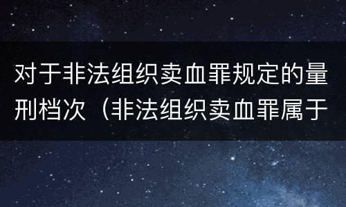 对于非法组织卖血罪规定的量刑档次（非法组织卖血罪属于什么类别）