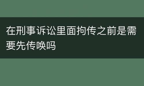 在刑事诉讼里面拘传之前是需要先传唤吗