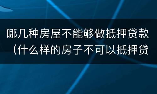 哪几种房屋不能够做抵押贷款（什么样的房子不可以抵押贷款）