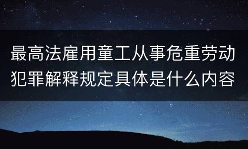 最高法雇用童工从事危重劳动犯罪解释规定具体是什么内容