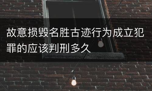 故意损毁名胜古迹行为成立犯罪的应该判刑多久