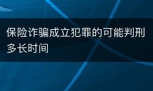 保险诈骗成立犯罪的可能判刑多长时间