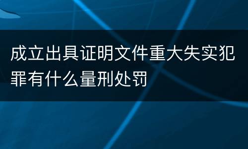 成立出具证明文件重大失实犯罪有什么量刑处罚